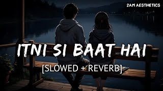 Itni Si Baat Hain Slowed  Reverb  Arijit Singh Antara Mitra  Azhar  2AM Aesthetic [upl. by Humble]