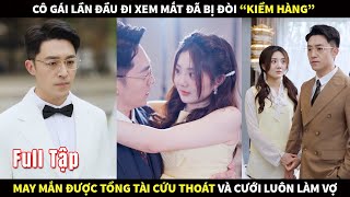 Cô gái lần đầu đi xem mắt đã bị đòi quotkiểm hàngquot may mắn được tổng tài cứu thoát và cưới luôn làm Vợ [upl. by Berns30]