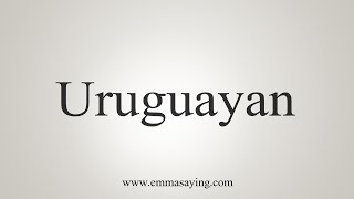 How To Say Uruguayan [upl. by Cherish479]