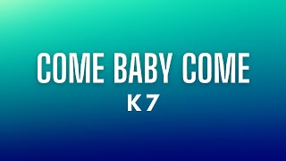 K7  Come Baby Come Lyrics [upl. by Weibel426]