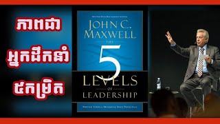 John C Maxwell  ភាពជាអ្នកដឹកនាំ៥កម្រិត  The 5 Levels of Leadership [upl. by Xantha297]