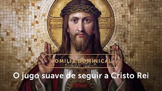 Homilia Dominical  Submeterse ao jugo suave de Cristo Rei Solenidade de Cristo Rei [upl. by Skricki875]