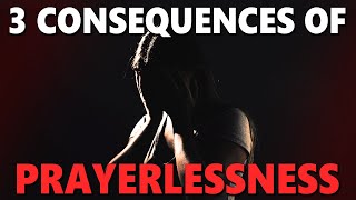 3 Consequences Of Prayerlessness  What Happens When You Dont Pray  Drifting Away From God [upl. by Gile]