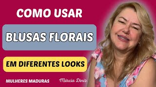 BLUSAS FLORIAS DICAS DE ESTILO PARA ARRASAR COM ESSA ESTAMPA  MODA MULHERES MADURAS  MÁRCIA DINIZ [upl. by Haneekas]