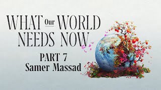 What Our World Needs Now  Part 7  Samer Massad [upl. by Ainnet]