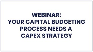 Your Capital Budgeting process needs a Capex Strategy  Webinar recording [upl. by Eyot]