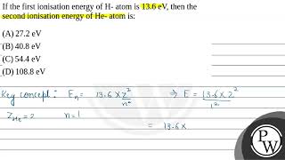 If the first ionisation energy of H atom is 136 eV then the second ionisation energy of He a [upl. by Haase922]