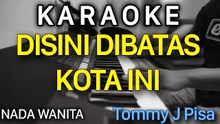 DISINI DIBATAS KOTA INI Karaoke Nada WANITA  Tommy J Pisa [upl. by Clarice]