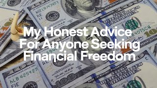 My Honest Advice for Anyone Seeking Financial Freedom [upl. by Kletter]