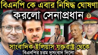 বিএনপি কে এবার নিষিদ্ধ ঘোষণা করলো সেনাপ্রধানইলিয়াস যুক্তরাষ্ট্র থেকে বিএনপির চরম দুসংবাদ দিলোElias [upl. by Maples]