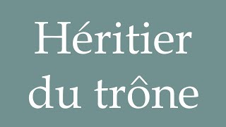 How to Pronounce Héritier du trône Heir to the throne Correctly in French [upl. by Nylirahs]