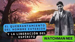 EL QUEBRANTAMIENTO DEL HOMBRE EXTERIOR  Y LA LIBERACIÓN DEL ESPÍRITU 🟡 WATCHMAN NEE [upl. by Irehs]