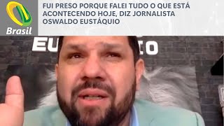 Fui preso porque falei tudo o que está acontecendo hoje diz jornalista Oswaldo Eustáquio [upl. by Oirrad]