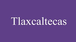 How To Pronounce Tlaxcaltecas Correctly in Spanish [upl. by Ettenil]