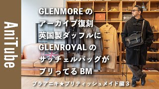 【ブラアニキ★ブリティッシュメイド編3】GLENMOREの英国製ダッフルにGLENROYALのサッチェルバッグがブリってる！ グレンモアとグレンロイヤルとBMのリバーシブルコートで四方さん初共演！ [upl. by Omrelliug]