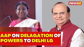 AAP Reacts to President Murmus Decision to Delegate New Powers To Delhi LG  NewsX [upl. by Ettenauq301]