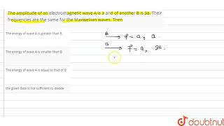 The amplitude of an electromagnetic wave A is a and of another B is 3a Their frequencies are the [upl. by Ecnerrat]