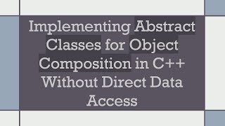 Implementing Abstract Classes for Object Composition in C Without Direct Data Access [upl. by Nnyleitak390]