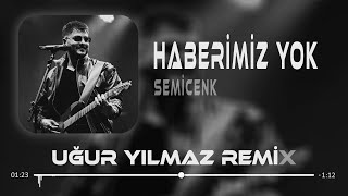 Semicenk  Haberimiz Yok  Uğur Yılmaz Remix [upl. by Neleag631]