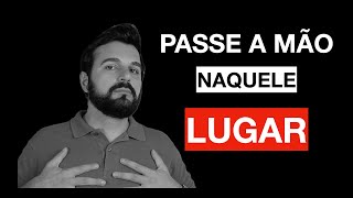 Passe a mão naquele lugar  E seja mais feliz [upl. by Gnous]