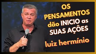 OS PENSAMENTOS DÃO INICIO AS SUAS AÇOES  Luiz hermínio [upl. by Kraft]