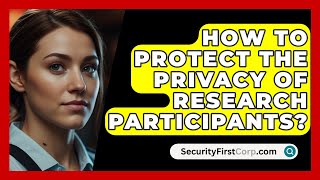 How To Protect The Privacy Of Research Participants  SecurityFirstCorpcom [upl. by Armbrecht761]