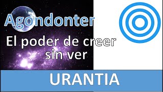 AGONDONTER El poder de creer sin ver Los terrícolas son especiales en el universo Según URANTIA [upl. by Araic]