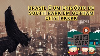 BRASIL É UM EPISÓDIO DE SOUTH PARK EM GOTHAM CITY [upl. by Yllib]