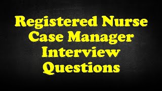 Registered Nurse Case Manager Interview Questions [upl. by Samira13]