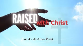 Raised with Christ  Part 4  AtOneMent [upl. by Colwin233]