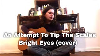 An Attempt To Tip The Scales  Bright Eyes cover [upl. by Ailyt]