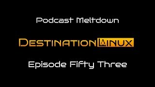 Destination Linux EP53  Podcast Meltdown [upl. by Bride]