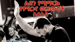 ልብን የሚማርኩ የምስጋና መዝሙሮችHarihardsolomonofficialMorningWorshipSongsPrayer [upl. by Onitsoga]