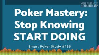 Smart Poker Study Podcast  Poker Mastery Stop Knowing START DOING 496 [upl. by Ymeraj133]