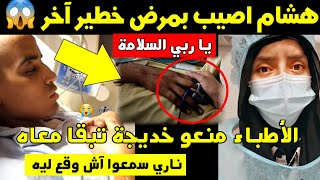 يا ربي السلامة 🙏 هشام أصيب بمرض خطير آخر 😱 و الأطباء منعو خديجة تبقا معاه 😭 دعواتكم 🙏🙏🙏 [upl. by Xam]