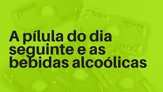 A pílula do dia seguinte e as bebidas alcoólicas [upl. by Higginson]