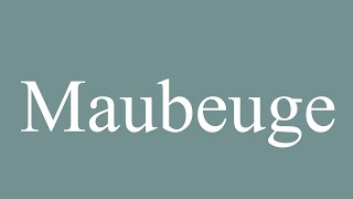 How to Pronounce Maubeuge Correctly in French [upl. by Elyse749]