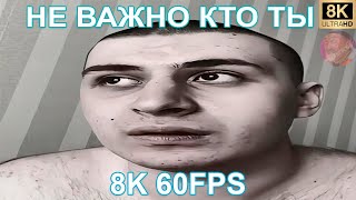 НЕ ВАЖНО КТО ТЫ 8K 60FPS 😁 [upl. by Augustus]