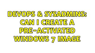 DevOps amp SysAdmins Can I create a preactivated Windows 7 image 2 Solutions [upl. by Guimond]