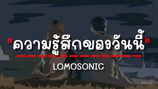 LOMOSONIC  ความรู้สึกของวันนี้ เนื้อเพลง [upl. by Torruella]