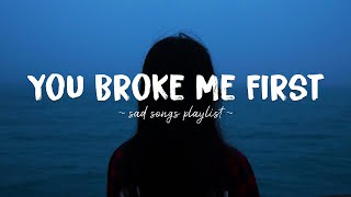 You Broke Me First ♫ Sad songs playlist for broken hearts  Depressing Songs That Will Make You Cry [upl. by Lorilee]