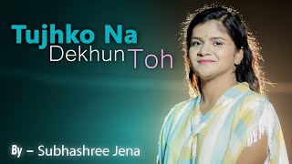 Tujhko Na Dekhun Toh  Subhashree Jena  Unplugged Version [upl. by Absa]