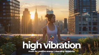 High Vibration Meditation  Music for Positive Energy  Cleansing Negativity [upl. by Anevad199]