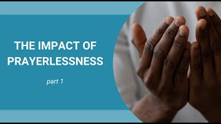 The impact of prayerlessness  Part 1 of 3 [upl. by Deanne]