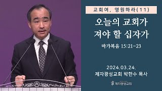 교회여 영원하라11  오늘의 교회가 져야 할 십자가  마가복음 152123 20240324 주일예배  박한수 목사 [upl. by Ysak]