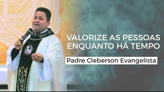 Valorize as pessoas enquanto há tempo  Padre Cleberson Evangelista [upl. by Esyle]