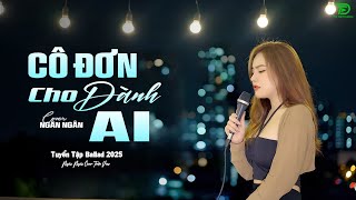 CÔ ĐƠN DÀNH CHO AI ĐÊM LAO XAO ALLBUM BALLAD TOP XU HƯỚNG CỰC HÓT 2025 NGÂN NGÂN COVER TRIỆU VIEW [upl. by Fries]