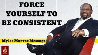 FORCE YOURSELF TO BE CONSISTENT  Myles Munroe Message [upl. by Mensch]