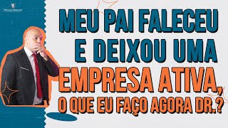 🔴 Meu pai FALECEU e deixou uma EMPRESA ATIVA O que eu faço agora Dr [upl. by Kluge]