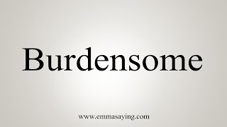 How To Say Burdensome [upl. by Lovato]